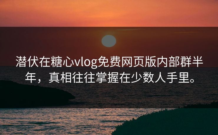 潜伏在糖心vlog免费网页版内部群半年，真相往往掌握在少数人手里。