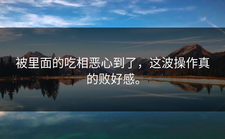 被里面的吃相恶心到了，这波操作真的败好感。