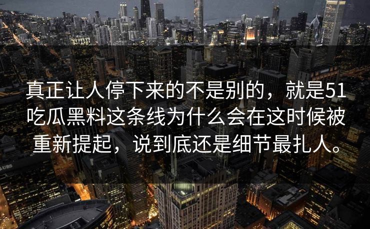 真正让人停下来的不是别的，就是51吃瓜黑料这条线为什么会在这时候被重新提起，说到底还是细节最扎人。