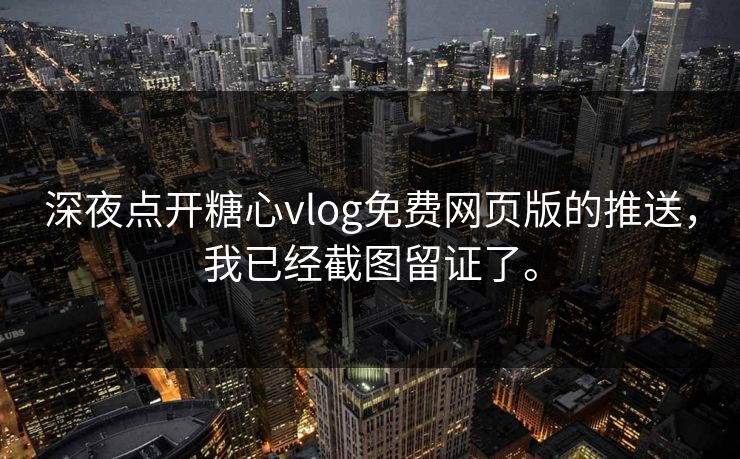 深夜点开糖心vlog免费网页版的推送，我已经截图留证了。