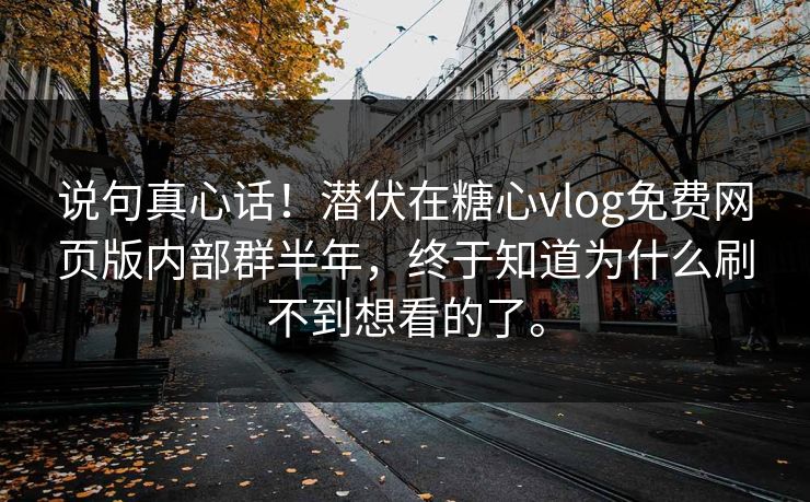 说句真心话！潜伏在糖心vlog免费网页版内部群半年，终于知道为什么刷不到想看的了。