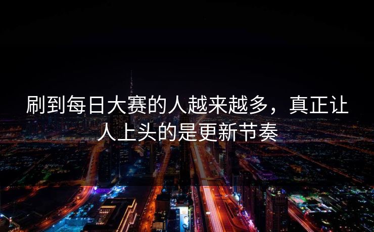 刷到每日大赛的人越来越多，真正让人上头的是更新节奏