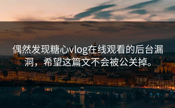 偶然发现糖心vlog在线观看的后台漏洞，希望这篇文不会被公关掉。