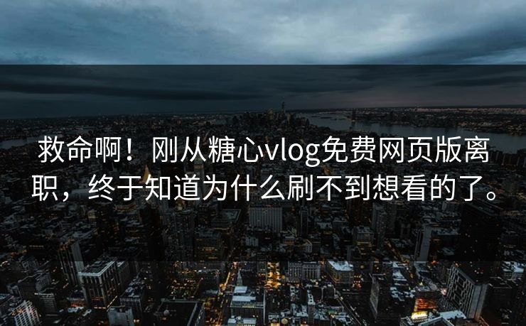 救命啊！刚从糖心vlog免费网页版离职，终于知道为什么刷不到想看的了。